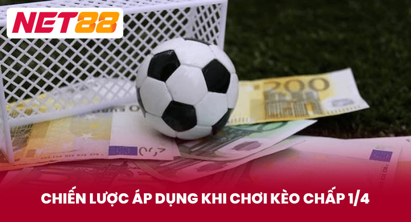 Chiến Lược Áp Dụng Khi Chơi Kèo Chấp 1/4