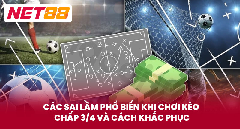 Các Sai Lầm Phổ Biến Khi Chơi Kèo Chấp 3/4 Và Cách Khắc Phục