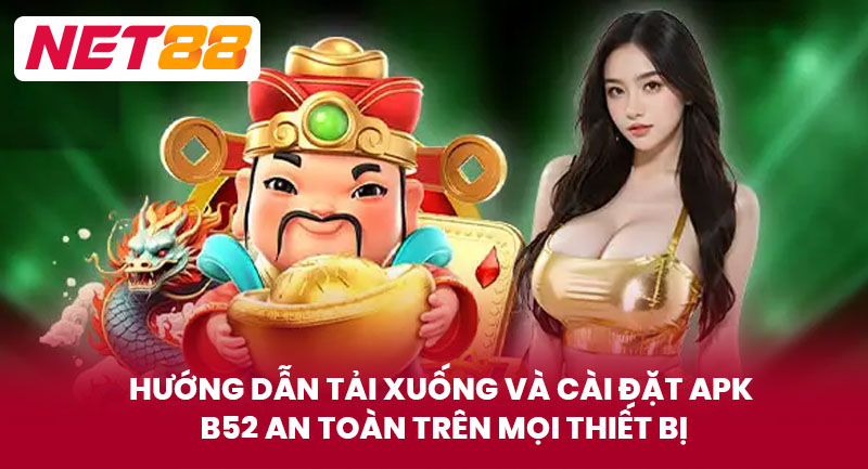 Hướng Dẫn Tải Xuống Và Cài Đặt APK B52 An Toàn Trên Mọi Thiết Bị