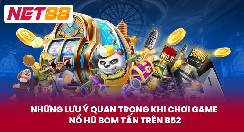 Những Lưu Ý Quan Trọng Khi Chơi Game Nổ Hũ Bom Tấn Trên B52