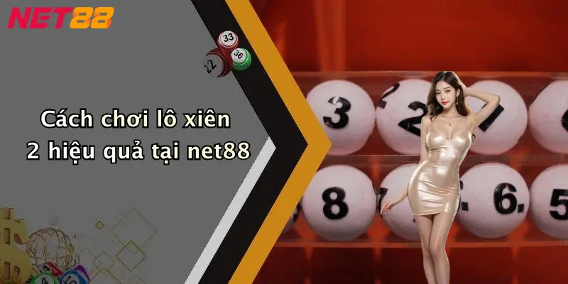Cách chơi lô xiên 2 hiệu quả tại net88