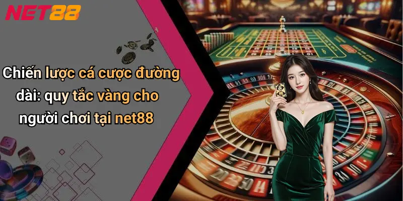 Chiến lược cá cược đường dài: quy tắc vàng cho người chơi tại net88