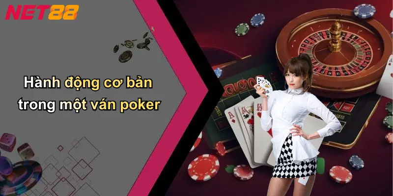Hành động cơ bản trong một ván poker