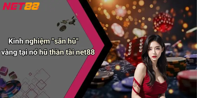 Kinh nghiệm "săn hũ" vàng tại nổ hũ thần tài net88