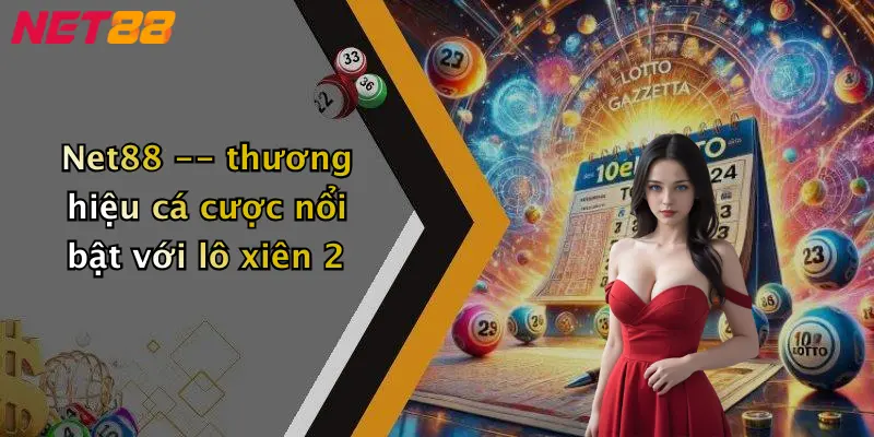 Net88 – thương hiệu cá cược nổi bật với lô xiên 2