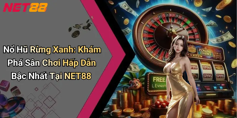 Nổ Hũ Rừng Xanh: Khám Phá Sân Chơi Hấp Dẫn Bậc Nhất Tại NET88